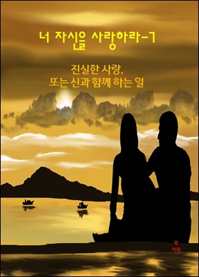 너 자신을 사랑하라-7 _진실한 사랑- 또는, 신과 함께하는 일