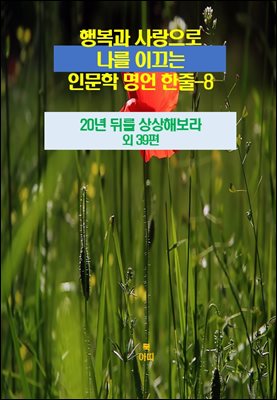 행복과 사랑으로 나를 이끄는 인문학 명언 한줄-8 _20년 뒤를 상상해 보라 외 39편