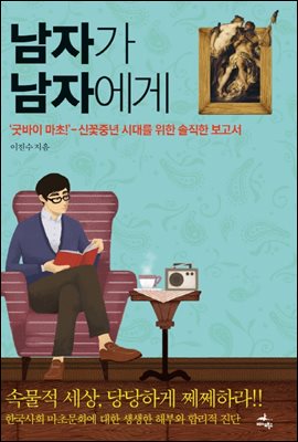 남자가 남자에게 : 굿바이 마초! 신꽃중년 시대를 위한 솔직한 보고서