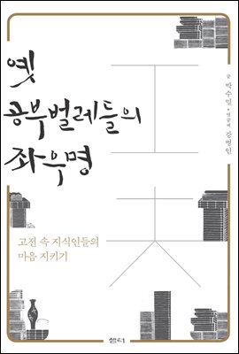 옛 공부벌레들의 좌우명 : 고전 속 지식인들의 마음 지키기