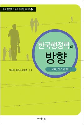 한국행정학의 방향 : 교육, 연구 및 제도 - 한국 행정학의 뉴프런티어 시리즈 1