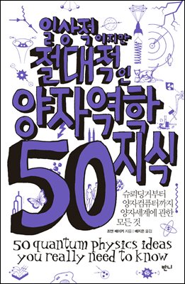일상적이지만 절대적인 양자역학지식 50 : 슈뢰딩거부터 양자컴퓨터까지 양자세계에 관한 모든 것