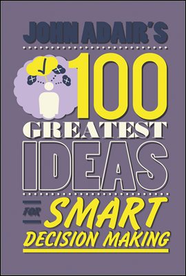 John Adair&#39;s 100 Greatest Ideas for Smart Decision Making