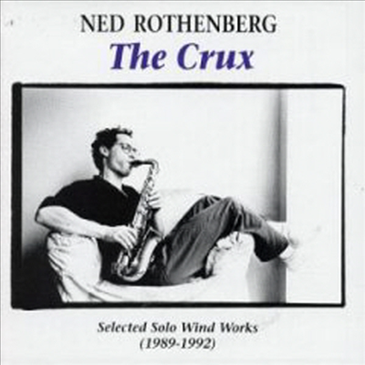 Ned Rothenberg - The Crux: Selected Solo Wind Works 1989-1992 (CD)