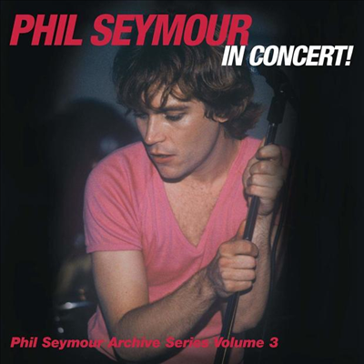 Phil Seymour - Phil Seymour In Concert Archive Series Volume 3 (2CD)