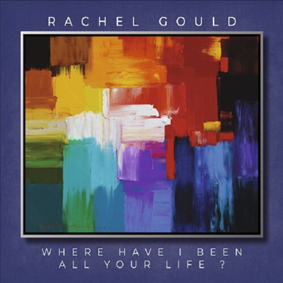 Rachel Rachel Gould - Where Have I Been All Your Life (CD)