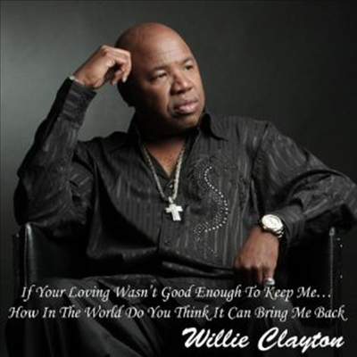 Willie Clayton - If Your Loving Wasn't Good Enough To Keep Me...How In The World Do You Think It Can Bring Me Back (CD)
