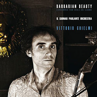 야성적인 아름다움 - 비올라 다 감바와 오케스트라를 위한 텔레만, 그라운, 비발디, 타르티니의 협주곡들 (Barbarian Beauty, Baroque Virtuoso Concertos for Viola da Gamba and Orchestra)(CD) - Vittorio Ghielm