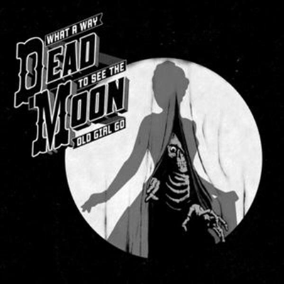 Dead Moon - What A Way To See The Old Girl Go (CD)