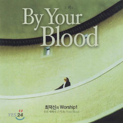 최덕신의 Worship 1 - 우리 예배의 근거 By Your Blood