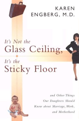 It's Not the Glass Ceiling, It's the Sticky Floor: And Other Things Our Daughters Should Know about Marriage, Work, and Motherhood