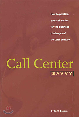 Call Center Savvy: How to Position Your Call Center for the Business Challenges of the 21st Century