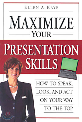 Maximize Your Presentation Skills: How to Speak, Look, and Act on Your Way to the Top