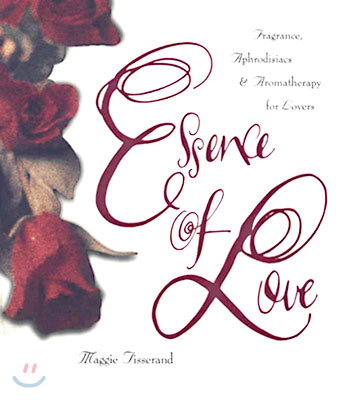 Essence of Love: Fragrance, Aphrodisiacs, and Aromatherapy for Lovers