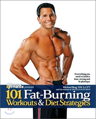 101 Fat-Burning Workouts &amp; Diet Strategies for Men: Everything You Need to Get a Lean, Strong and Fit Physique