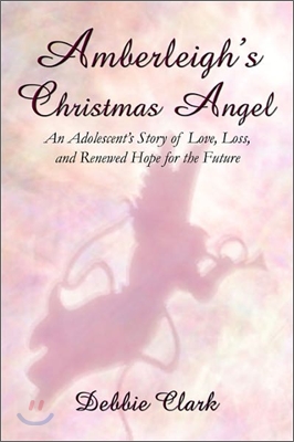 Amberleigh's Christmas Angel: An Adolescent's Story of Love, Loss, and Renewed Hope for the Future