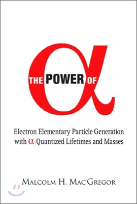 Power of Alpha, The: Electron Elementary Particle Generation with Alpha-Quantized Lifetimes and Masses
