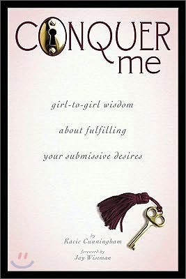 Conquer Me: Girl-To-Girl Wisdom about Fulfilling Your Submissive Desires