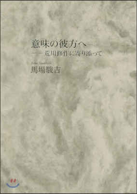 意味の彼方へ－荒川修作に寄り添って