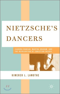 Nietzsche's Dancers: Isadora Duncan, Martha Graham, and the Revaluation of Christian Values