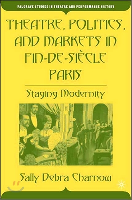 Theatre, Politics, and Markets in Fin-De-Si?cle Paris: Staging Modernity