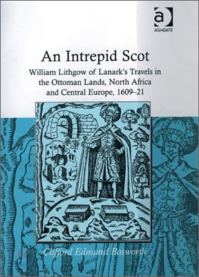 An Intrepid Scot: William Lithgow of Lanark&#39;s Travels in the Ottoman Lands, North Africa and Central Europe, 1609-21
