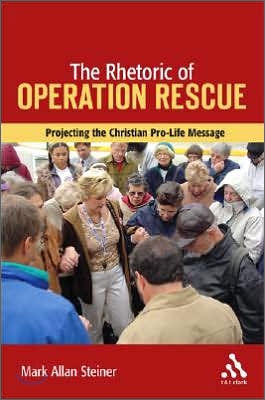 The Rhetoric of Operation Rescue: Projecting the Christian Pro-Life Message