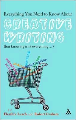 Everything You Need to Know about Creative Writing: (But Knowing Isn&#39;t Everything...)