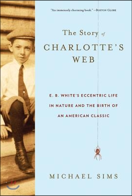 The Story of Charlotte&#39;s Web: E. B. White&#39;s Eccentric Life in Nature and the Birth of an American Classic