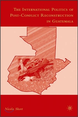 The International Politics of Post-Conflict Reconstruction in Guatemala
