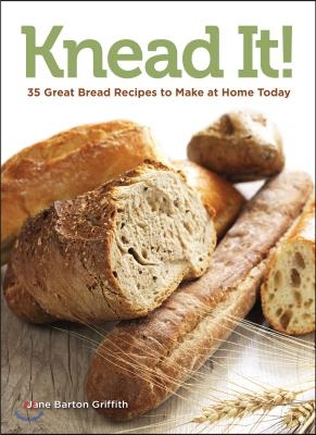 Knead It!: 35 Great Bread Recipes to Make at Home Today