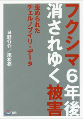 フクシマ6年後消されゆく被害－歪められた