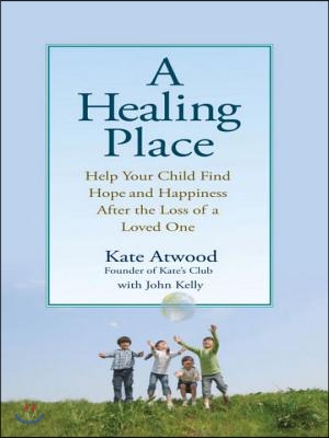 A Healing Place: Help Your Child Find Hope and Happiness After the Loss of aLoved One