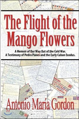 The Flight of the Mango Flowers: A Memoir of Our Way Out of the Cold War. A Testimony of Pedro Panes and the Early Cuban Exodus.