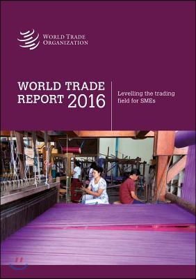 World Trade Report: 2016: Levelling the Trading Field for SMEs