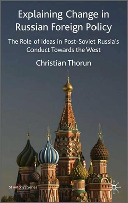 Explaining Change in Russian Foreign Policy: The Role of Ideas in Post-Soviet Russia&#39;s Conduct Towards the West