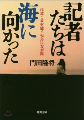 記者たちは海に向かった 津波と放射能と福