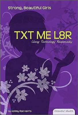Txt Me L8r: Using Technology Responsibly: Using Technology Responsibly