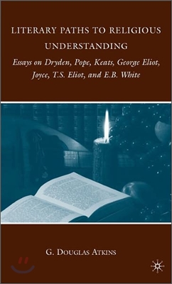 Literary Paths to Religious Understanding: Essays on Dryden, Pope, Keats, George Eliot, Joyce, T.S. Eliot, and E.B. White