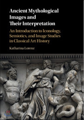 Ancient Mythological Images and Their Interpretation: An Introduction to Iconology, Semiotics and Image Studies in Classical Art History