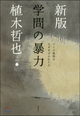 學問の暴力 新版－アイヌ墓地はなぜあばか