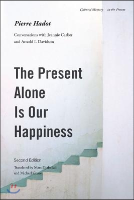 The Present Alone Is Our Happiness, Second Edition: Conversations with Jeannie Carlier and Arnold I. Davidson