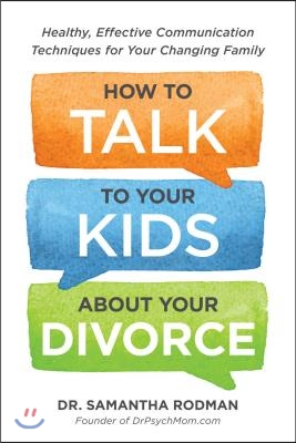 How to Talk to Your Kids about Your Divorce: Healthy, Effective Communication Techniques for Your Changing Family