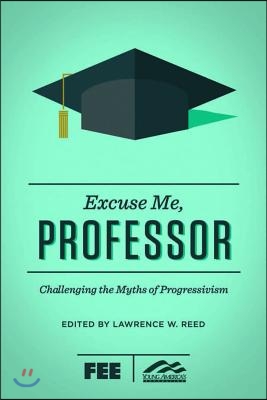 Excuse Me, Professor: Challenging the Myths of Progressivism