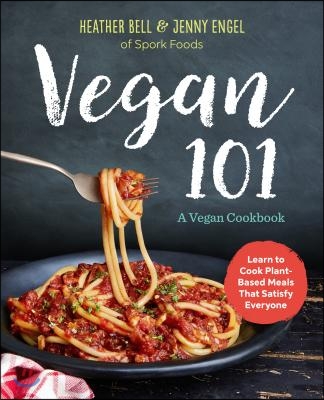 Vegan 101: A Vegan Cookbook: Learn to Cook Plant-Based Meals That Satisfy Everyone