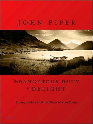 The Dangerous Duty of Delight: Daring to Make God Your Greatest Desire