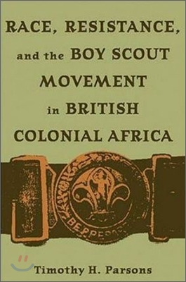 Race, Resistance, and the Boy Scout Movement in British Colonial Africa: In British Colonial Africa