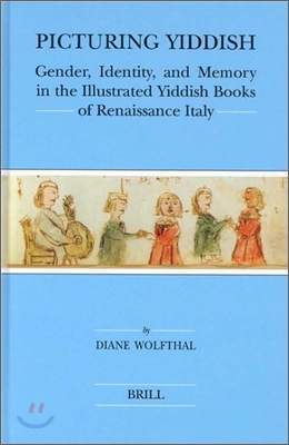 Picturing Yiddish: Gender, Identity, and Memory in the Illustrated Yiddish Books of Renaissance Italy