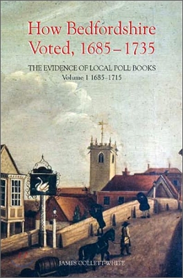 How Bedfordshire Voted, 1685-1735: The Evidence of Local Poll Books: Volume I: 1685-1715