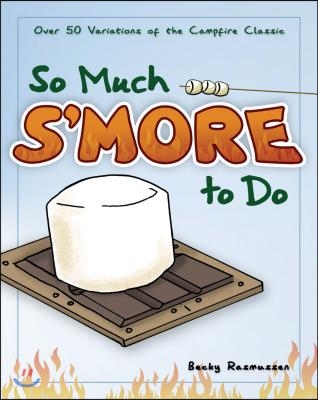 So Much s&#39;More to Do: Over 50 Variations of the Campfire Classic